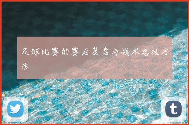 足球比赛的赛后复盘与战术总结方法