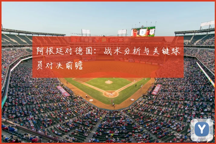 阿根廷对德国：战术分析与关键球员对决前瞻