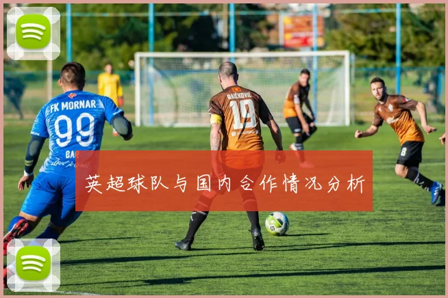 英超球队与国内合作情况分析