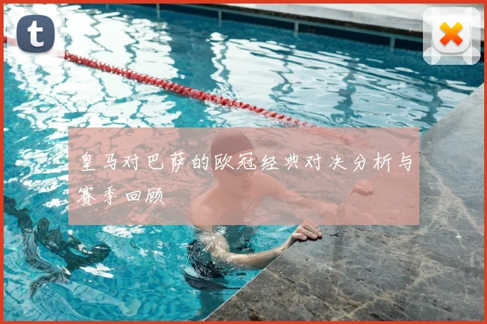 皇马对巴萨的欧冠经典对决分析与赛季回顾