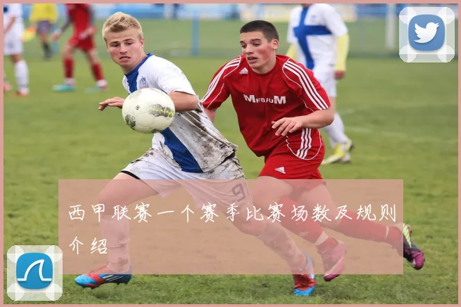 西甲联赛一个赛季比赛场数及规则介绍