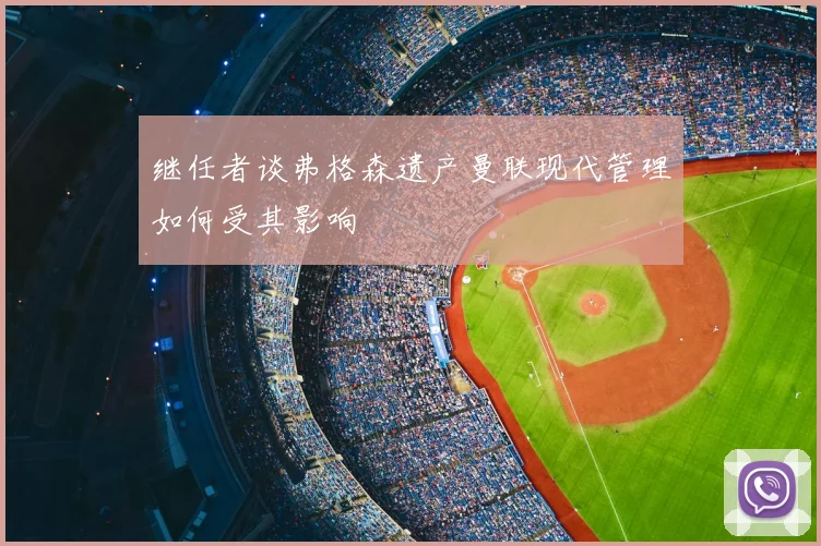 继任者谈弗格森遗产曼联现代管理如何受其影响