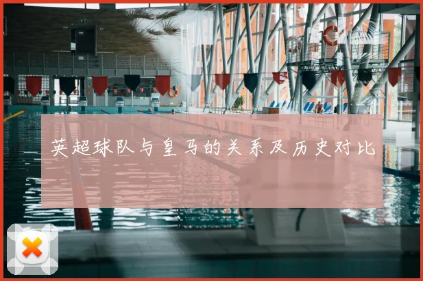 英超球队与皇马的关系及历史对比