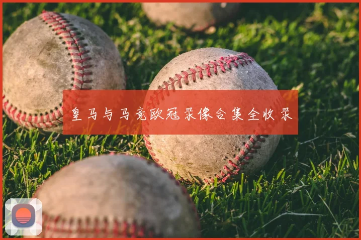 皇马与马竞欧冠录像合集全收录